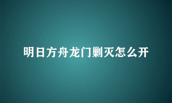 明日方舟龙门剿灭怎么开