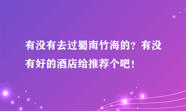 有没有去过蜀南竹海的？有没有好的酒店给推荐个吧！