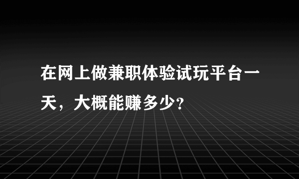 在网上做兼职体验试玩平台一天，大概能赚多少？