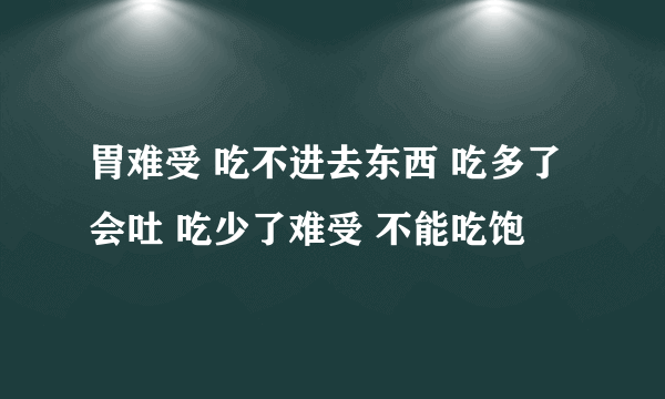 胃难受 吃不进去东西 吃多了会吐 吃少了难受 不能吃饱