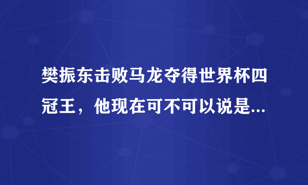 樊振东击败马龙夺得世界杯四冠王，他现在可不可以说是国乒一哥？