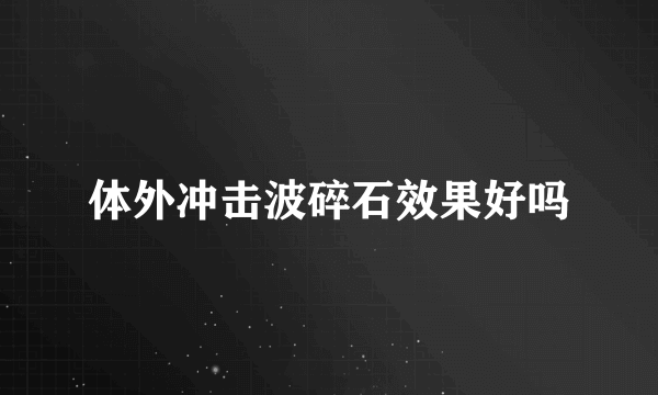 体外冲击波碎石效果好吗