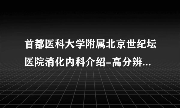 首都医科大学附属北京世纪坛医院消化内科介绍-高分辨胃肠动力学检查