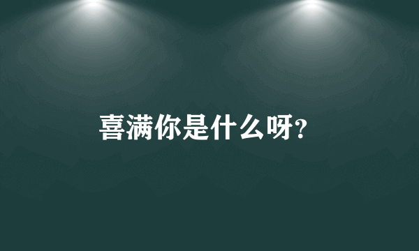 喜满你是什么呀？