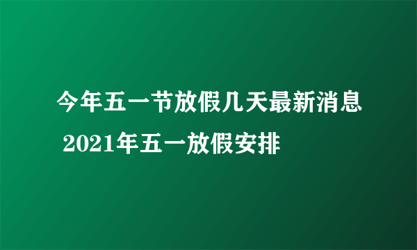 今年五一节放假几天最新消息 2021年五一放假安排