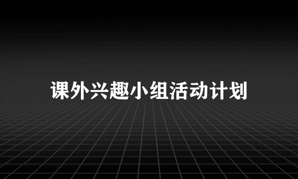 课外兴趣小组活动计划