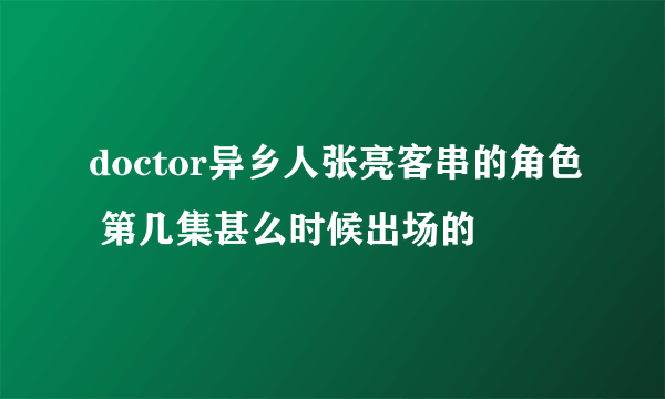 doctor异乡人张亮客串的角色 第几集甚么时候出场的