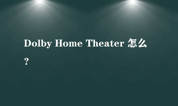 Dolby Home Theater 怎么？