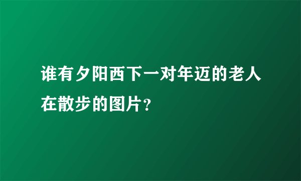 谁有夕阳西下一对年迈的老人在散步的图片？