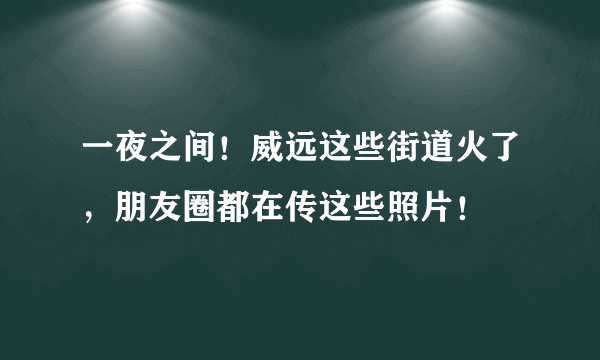 一夜之间！威远这些街道火了，朋友圈都在传这些照片！