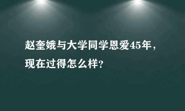 赵奎娥与大学同学恩爱45年，现在过得怎么样？