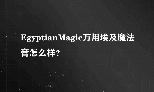 EgyptianMagic万用埃及魔法膏怎么样？