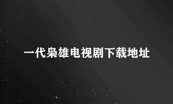 一代枭雄电视剧下载地址