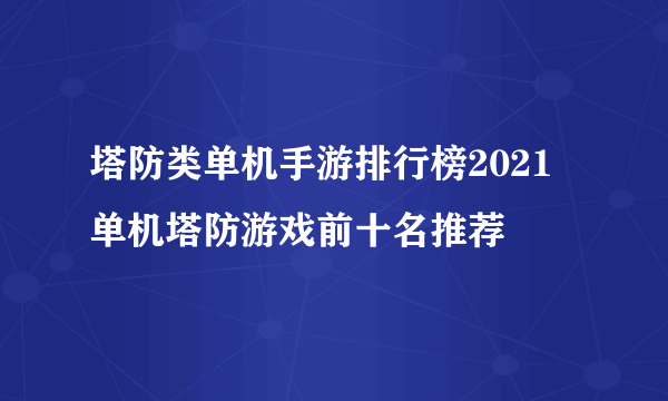 塔防类单机手游排行榜2021 单机塔防游戏前十名推荐