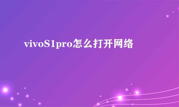 vivoS1pro怎么打开网络