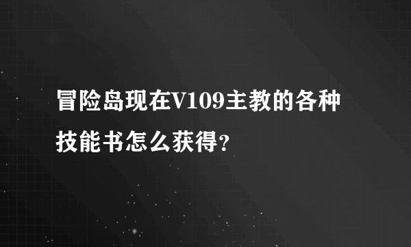 冒险岛现在V109主教的各种技能书怎么获得？