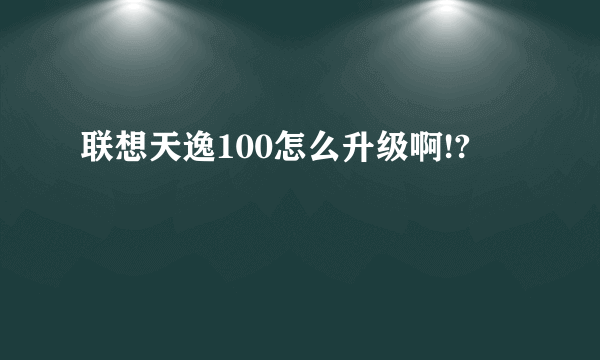 联想天逸100怎么升级啊!?