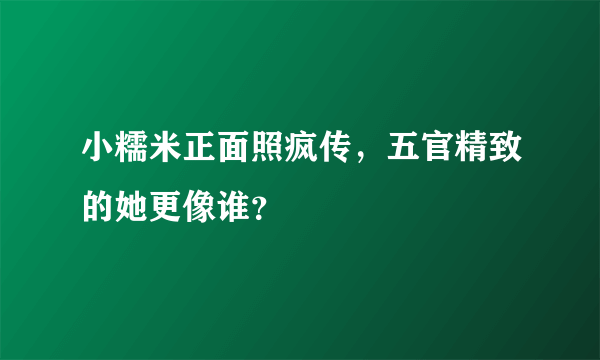 小糯米正面照疯传，五官精致的她更像谁？