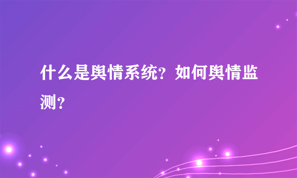 什么是舆情系统？如何舆情监测？