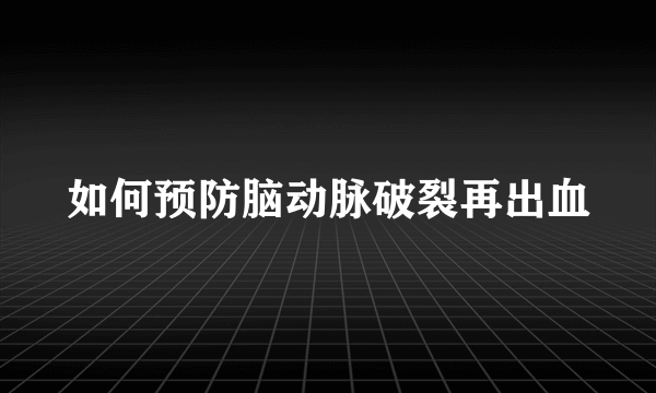 如何预防脑动脉破裂再出血