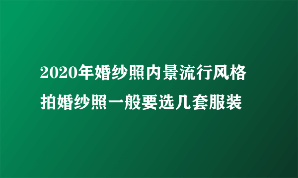 2020年婚纱照内景流行风格 拍婚纱照一般要选几套服装