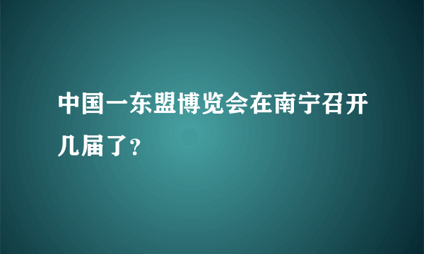 中国一东盟博览会在南宁召开几届了？