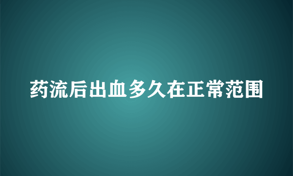 药流后出血多久在正常范围