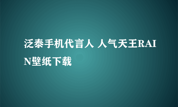 泛泰手机代言人 人气天王RAIN壁纸下载