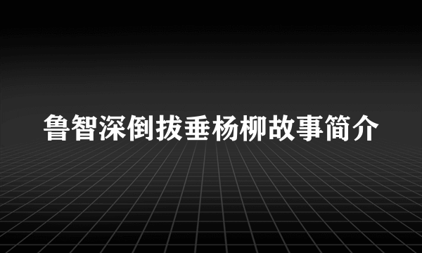 鲁智深倒拔垂杨柳故事简介