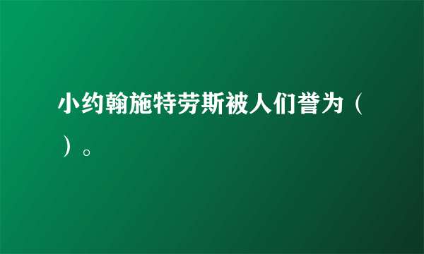 小约翰施特劳斯被人们誉为（）。