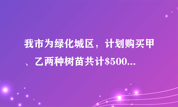 我市为绿化城区，计划购买甲、乙两种树苗共计$500$棵，甲种树苗每棵$50$元，乙种树苗每棵$80$元，调查统计得：甲、乙两种树苗的成活率分别为$90\%$，$95\%$.（1）如果购买两种树苗共用$28000$元，那么甲、乙两种树苗各买了多少棵？（2）市绿化部门研究决定，购买树苗的钱数不得超过$34000$元，应如何选购树苗？（3）要使这批树苗的成活率不低于$92\%$，且使购买树苗的费用最低，应如何选购树苗？最低费用是多少？