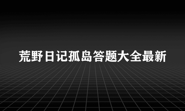 荒野日记孤岛答题大全最新