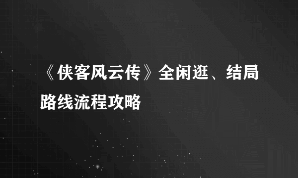 《侠客风云传》全闲逛、结局路线流程攻略