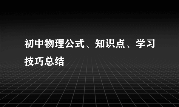 初中物理公式、知识点、学习技巧总结