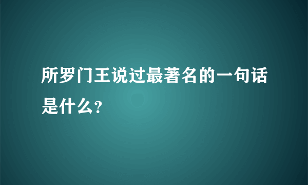 所罗门王说过最著名的一句话是什么？