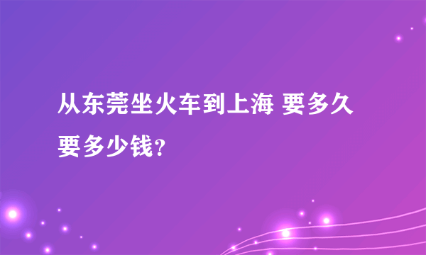 从东莞坐火车到上海 要多久 要多少钱？