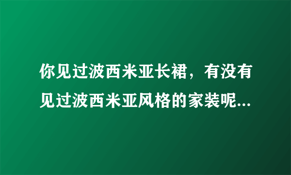 你见过波西米亚长裙，有没有见过波西米亚风格的家装呢？美呆！