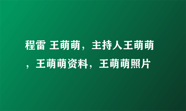 程雷 王萌萌，主持人王萌萌，王萌萌资料，王萌萌照片