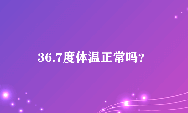 36.7度体温正常吗？