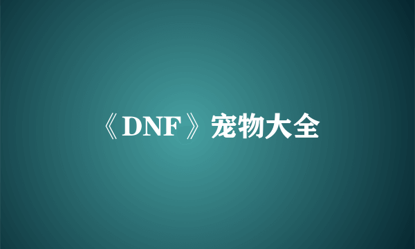 《DNF》宠物大全