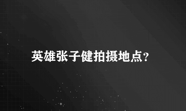 英雄张子健拍摄地点？