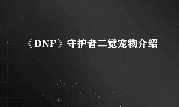 《DNF》守护者二觉宠物介绍