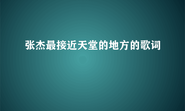 张杰最接近天堂的地方的歌词