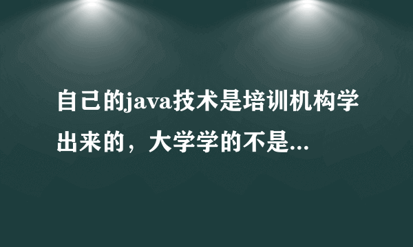 自己的java技术是培训机构学出来的，大学学的不是这个专业，那么到时候面试找工作该怎么说呢？