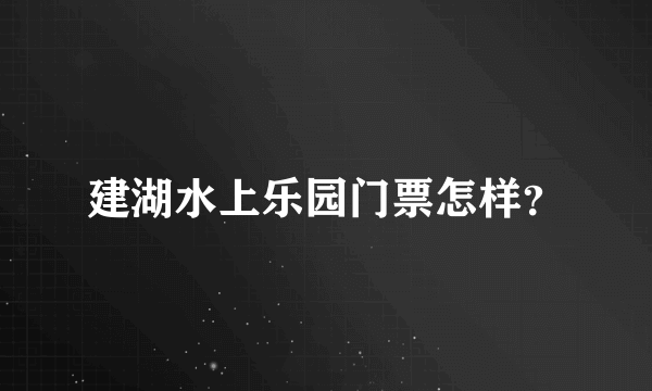 建湖水上乐园门票怎样？