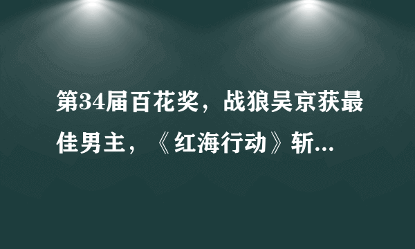 第34届百花奖，战狼吴京获最佳男主，《红海行动》斩获5项大奖