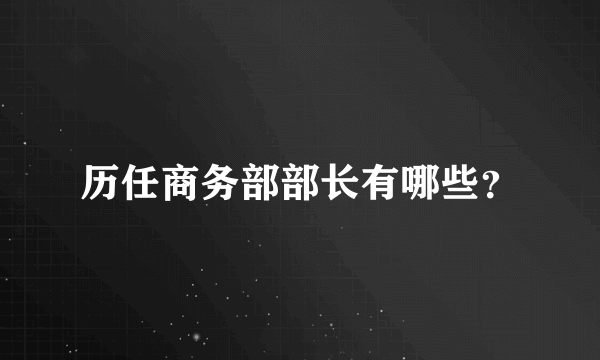 历任商务部部长有哪些？