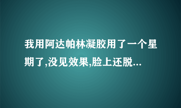 我用阿达帕林凝胶用了一个星期了,没见效果,脸上还脱皮是怎么回事