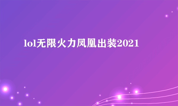 lol无限火力凤凰出装2021