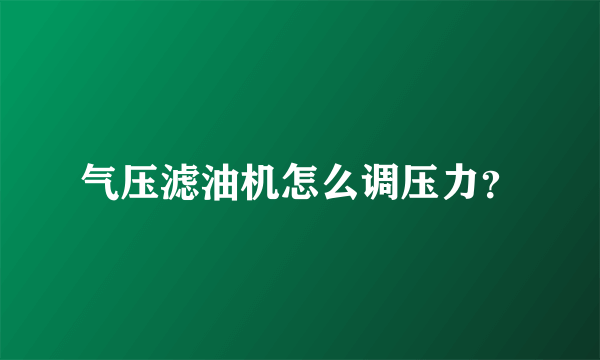 气压滤油机怎么调压力？